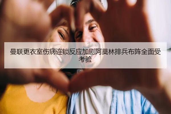 曼联更衣室伤病连锁反应加剧阿莫林排兵布阵全面受考验 - FBSPORTS