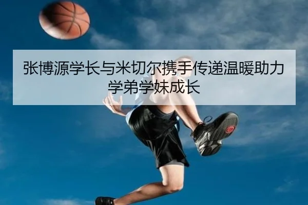 张博源学长与米切尔携手传递温暖助力学弟学妹成长 - FBSPORTS